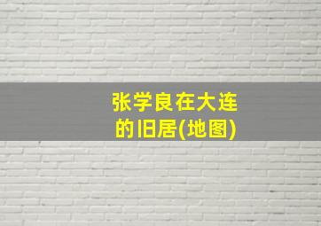 张学良在大连的旧居(地图)