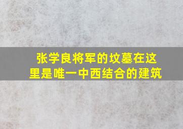 张学良将军的坟墓在这里是唯一中西结合的建筑