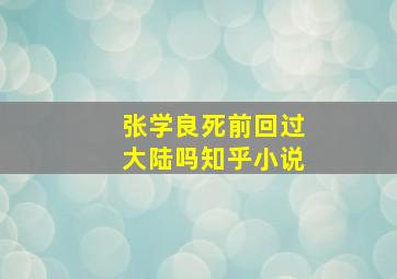 张学良死前回过大陆吗知乎小说