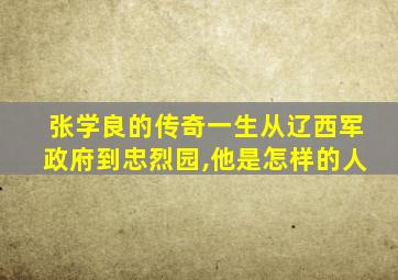 张学良的传奇一生从辽西军政府到忠烈园,他是怎样的人