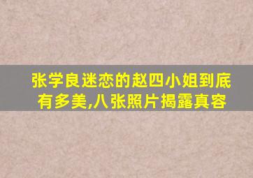 张学良迷恋的赵四小姐到底有多美,八张照片揭露真容