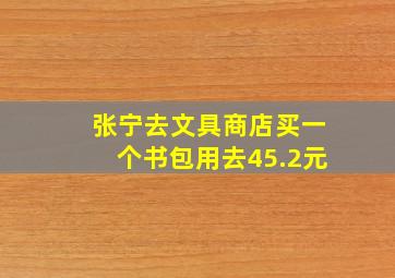 张宁去文具商店买一个书包用去45.2元