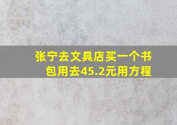 张宁去文具店买一个书包用去45.2元用方程