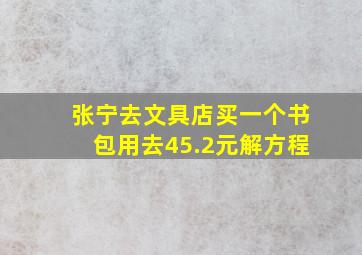 张宁去文具店买一个书包用去45.2元解方程