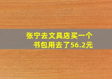 张宁去文具店买一个书包用去了56.2元