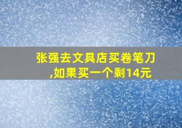 张强去文具店买卷笔刀,如果买一个剩14元