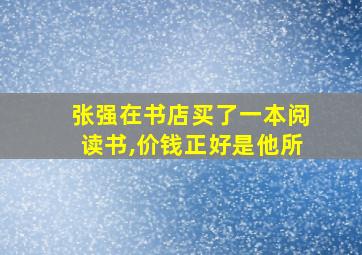 张强在书店买了一本阅读书,价钱正好是他所