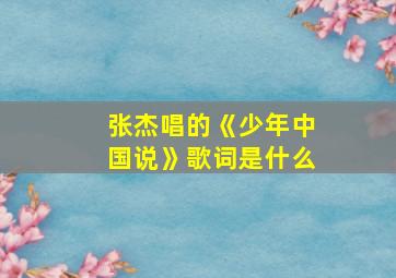 张杰唱的《少年中国说》歌词是什么