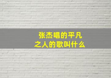 张杰唱的平凡之人的歌叫什么