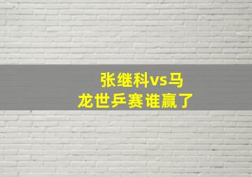 张继科vs马龙世乒赛谁赢了