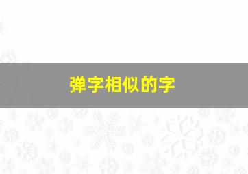 弹字相似的字