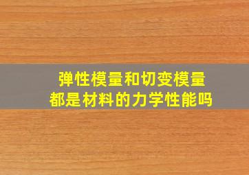 弹性模量和切变模量都是材料的力学性能吗