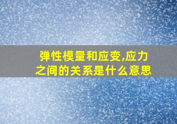 弹性模量和应变,应力之间的关系是什么意思