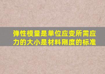 弹性模量是单位应变所需应力的大小是材料刚度的标准