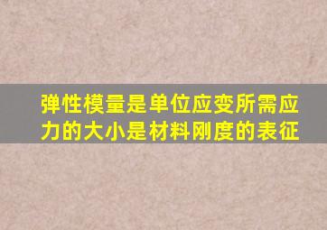 弹性模量是单位应变所需应力的大小是材料刚度的表征