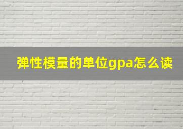 弹性模量的单位gpa怎么读