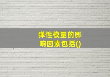 弹性模量的影响因素包括()