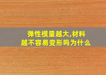 弹性模量越大,材料越不容易变形吗为什么