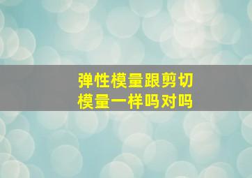 弹性模量跟剪切模量一样吗对吗