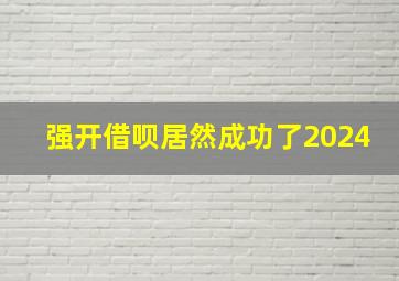 强开借呗居然成功了2024