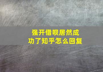 强开借呗居然成功了知乎怎么回复