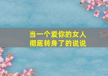 当一个爱你的女人彻底转身了的说说