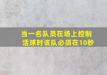 当一名队员在场上控制活球时该队必须在10秒