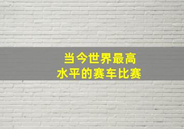 当今世界最高水平的赛车比赛