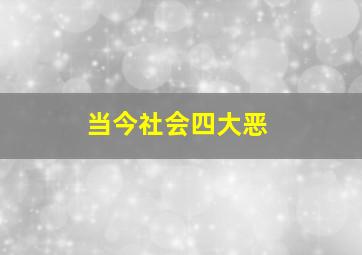 当今社会四大恶