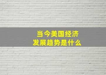 当今美国经济发展趋势是什么