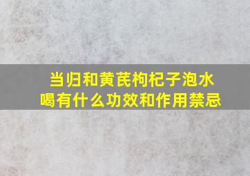 当归和黄芪枸杞子泡水喝有什么功效和作用禁忌