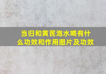 当归和黄芪泡水喝有什么功效和作用图片及功效