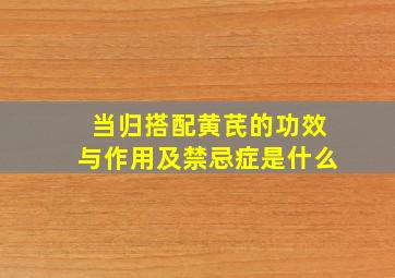 当归搭配黄芪的功效与作用及禁忌症是什么