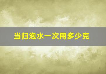 当归泡水一次用多少克