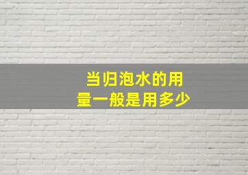 当归泡水的用量一般是用多少