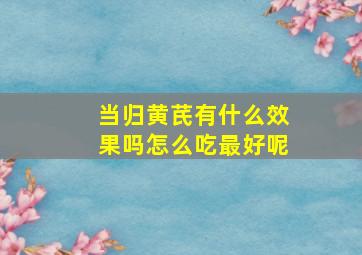 当归黄芪有什么效果吗怎么吃最好呢