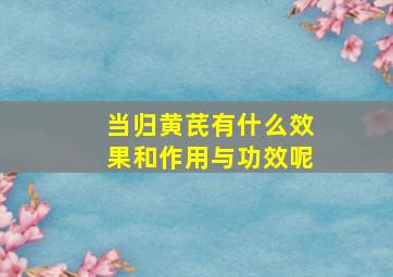 当归黄芪有什么效果和作用与功效呢