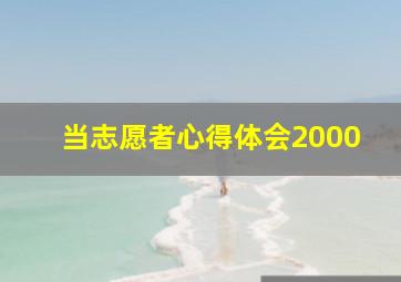 当志愿者心得体会2000