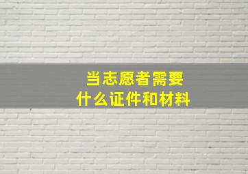 当志愿者需要什么证件和材料