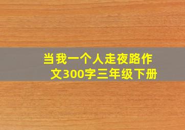 当我一个人走夜路作文300字三年级下册