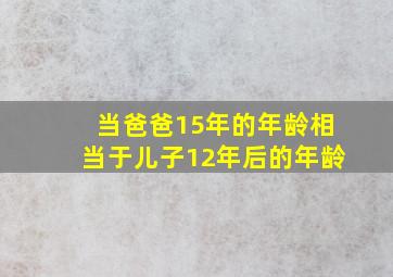 当爸爸15年的年龄相当于儿子12年后的年龄