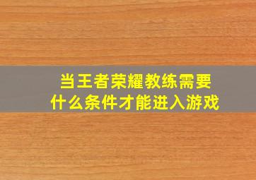 当王者荣耀教练需要什么条件才能进入游戏