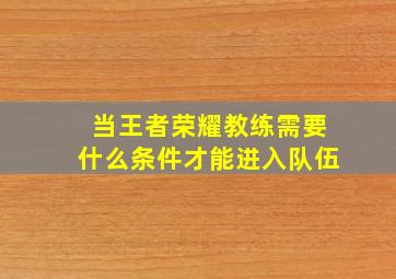 当王者荣耀教练需要什么条件才能进入队伍