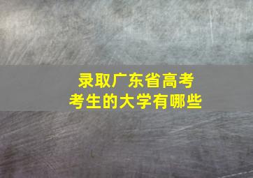 录取广东省高考考生的大学有哪些