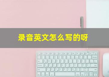 录音英文怎么写的呀