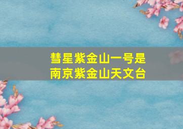 彗星紫金山一号是南京紫金山天文台