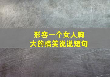 形容一个女人胸大的搞笑说说短句