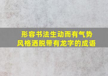 形容书法生动而有气势风格洒脱带有龙字的成语