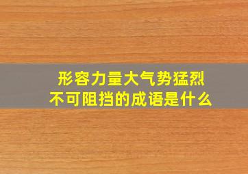 形容力量大气势猛烈不可阻挡的成语是什么