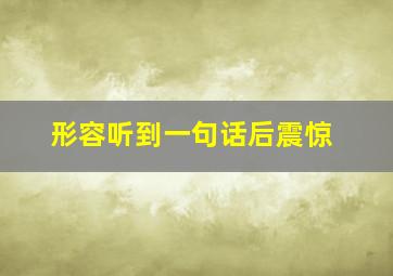 形容听到一句话后震惊